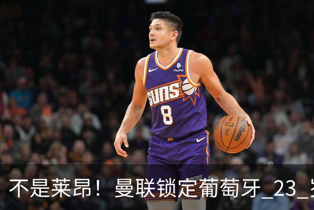 不是莱昂！曼联锁定葡萄牙 23 岁天才！4300 万截胡欧冠豪门