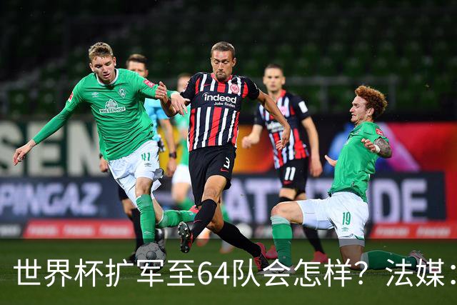 世界杯扩军至64队会怎样？法媒：依然没有中国队