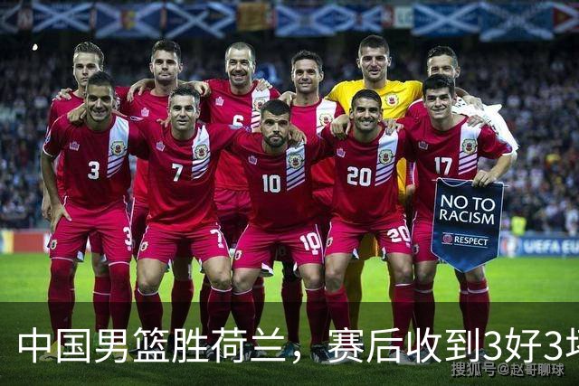中国男篮胜荷兰，赛后收到3好3坏消息！16次罚球竟全中，打日本队不稳