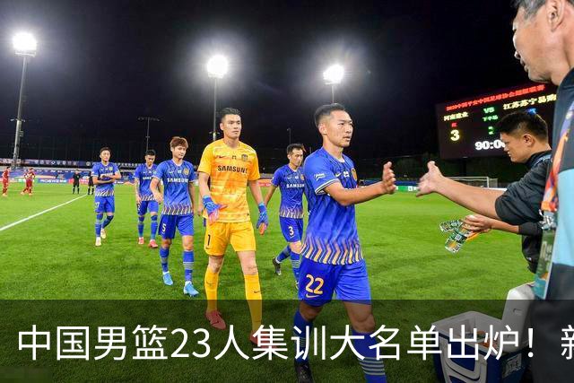 中国男篮23人集训大名单出炉！新增两人，四大巨星落选，郭士强摊牌