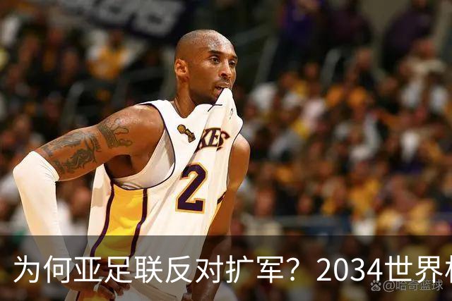 为何亚足联反对扩军？2034世界杯由沙特单一国主办，面临巨大压力