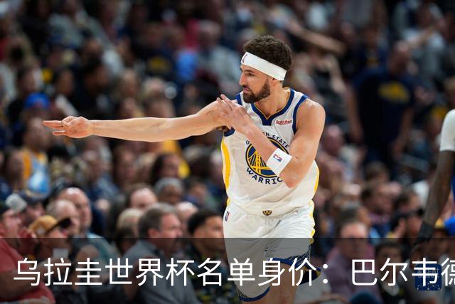 乌拉圭世界杯名单身价：巴尔韦德1.2亿居首，乌加特3000万欧第三