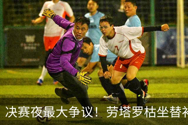 决赛夜最大争议！劳塔罗枯坐替补席，阿根廷亲手打破卫冕梦