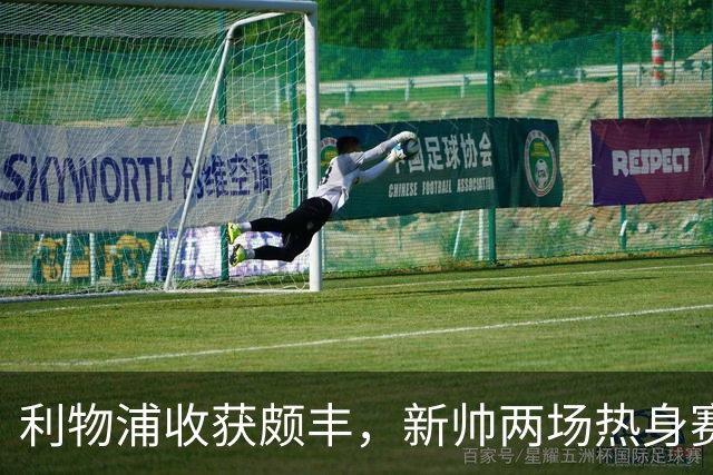 利物浦收获颇丰，新帅两场热身赛发掘三位强将，夏窗无需过度投入
