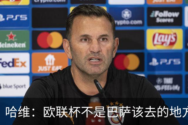 哈维：欧联杯不是巴萨该去的地方 但我们必须夺冠