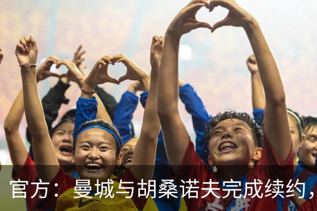 官方：曼城与胡桑诺夫完成续约，新合同签至2031年