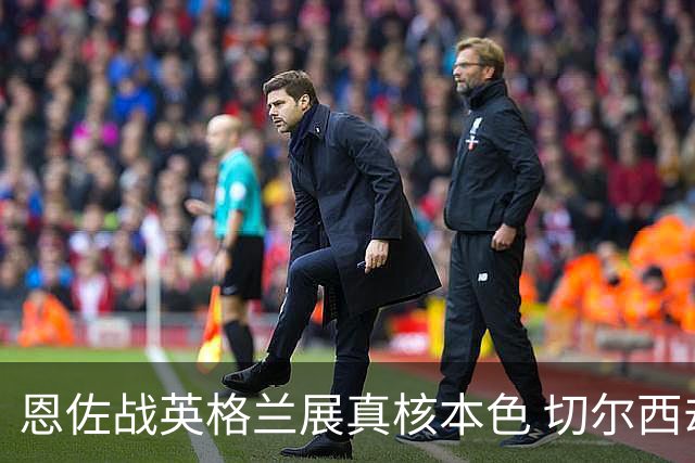 恩佐战英格兰展真核本色 切尔西却犹豫要不要卖他
