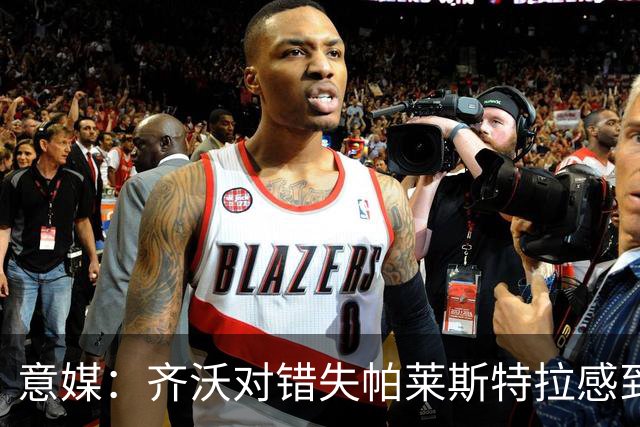 意媒：齐沃对错失帕莱斯特拉感到遗憾，之前向国米点名要求引进他