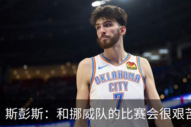 斯彭斯：和挪威队的比赛会很艰苦，希望英格兰队能晋级半决赛