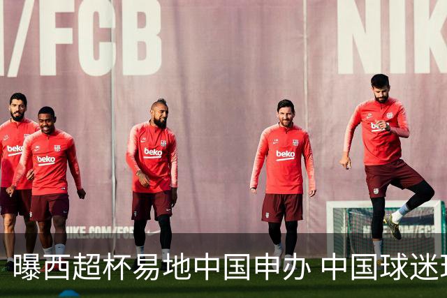 曝西超杯易地中国申办 中国球迷现场看巴萨VS皇马？