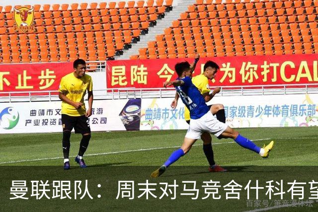 曼联跟队：周末对马竞舍什科有望出场；维尔贝克不排斥回归红魔