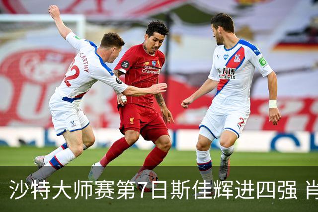 沙特大师赛第7日斯佳辉进四强 肖国栋破百出局