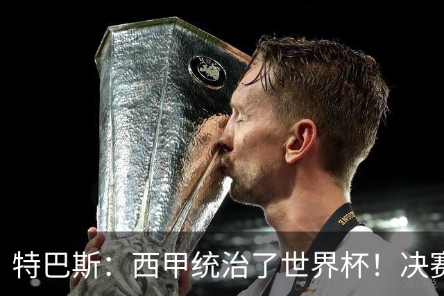 特巴斯：西甲统治了世界杯！决赛52名球员有24人来自西甲联赛
