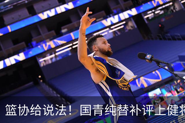 篮协给说法！国青纯替补评上健将单场20分主力却无缘 皆因王建军？