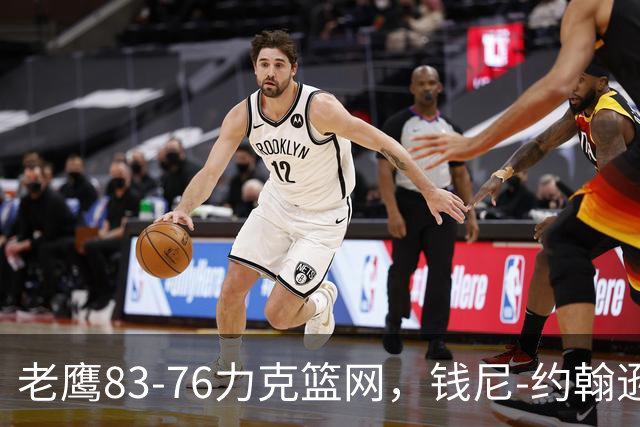 老鹰83-76力克篮网，钱尼-约翰逊20+10+5断，沃尔夫20+5