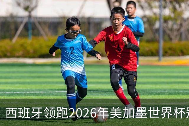 西班牙领跑2026年美加墨世界杯冠军赔率榜