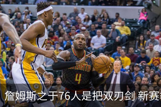 詹姆斯之于76人是把双刃剑 新赛季需直面六大隐患？