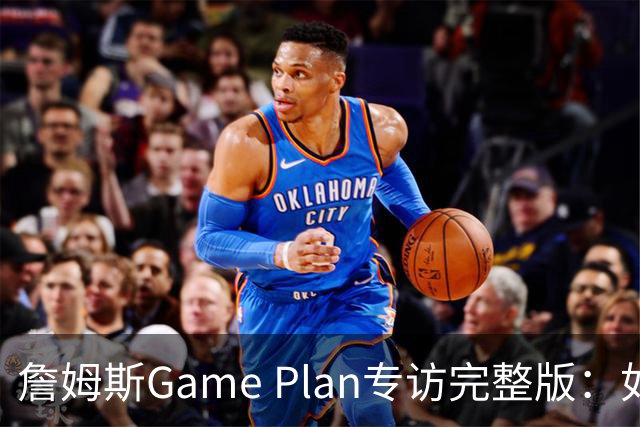 詹姆斯Game Plan专访完整版：如何选择下一支NBA球队