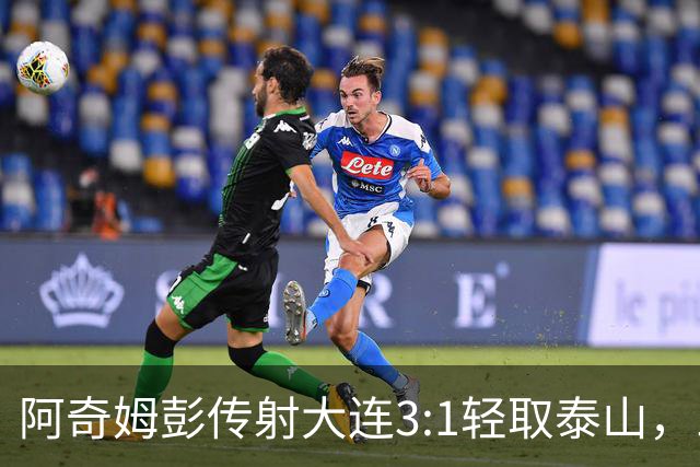 阿奇姆彭传射大连3:1轻取泰山，三连败英博韩鹏无颜回江东