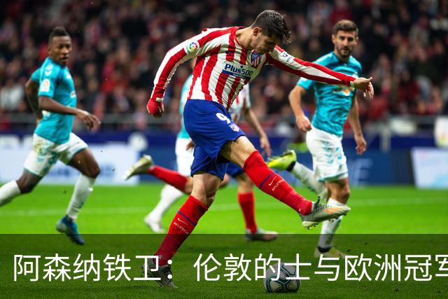 阿森纳铁卫：伦敦的士与欧洲冠军之梦