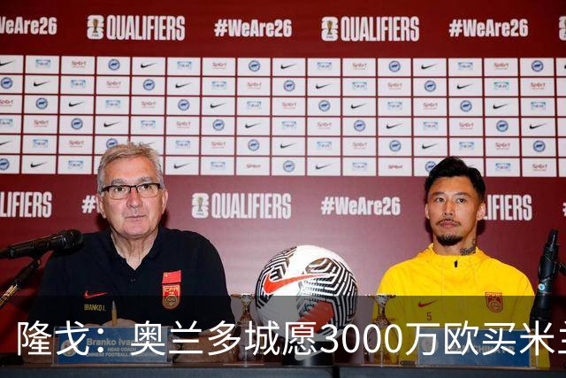 隆戈：奥兰多城愿3000万欧买米兰前锋希门尼斯，给他薪水翻倍