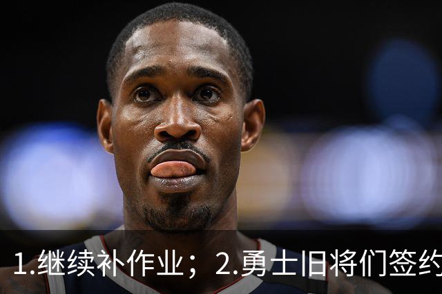1.继续补作业；2.勇士旧将们签约