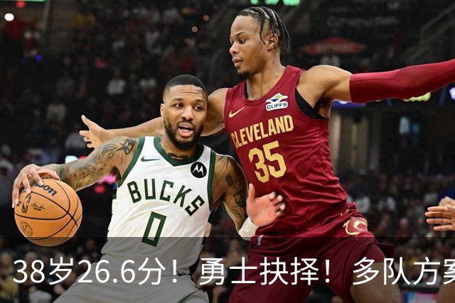 38岁26.6分！勇士抉择！多队方案出炉！库里怎么选？