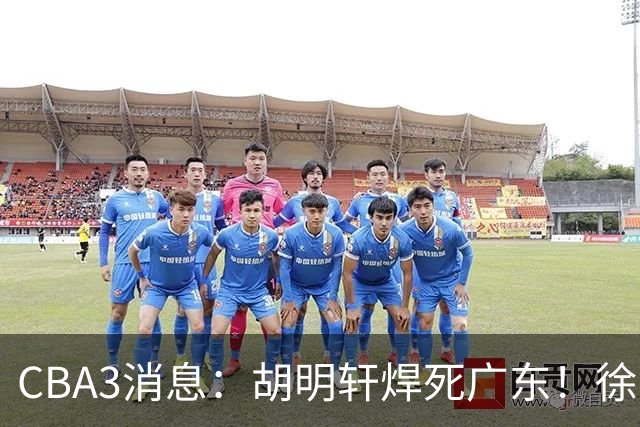 CBA3消息：胡明轩焊死广东！徐昕回购权曝光，铁教头即将到岗