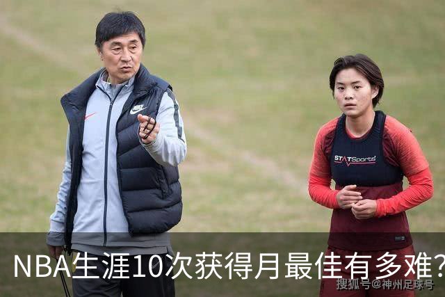 NBA生涯10次获得月最佳有多难？联盟历史仅8人达成，詹姆斯断层领先乔科